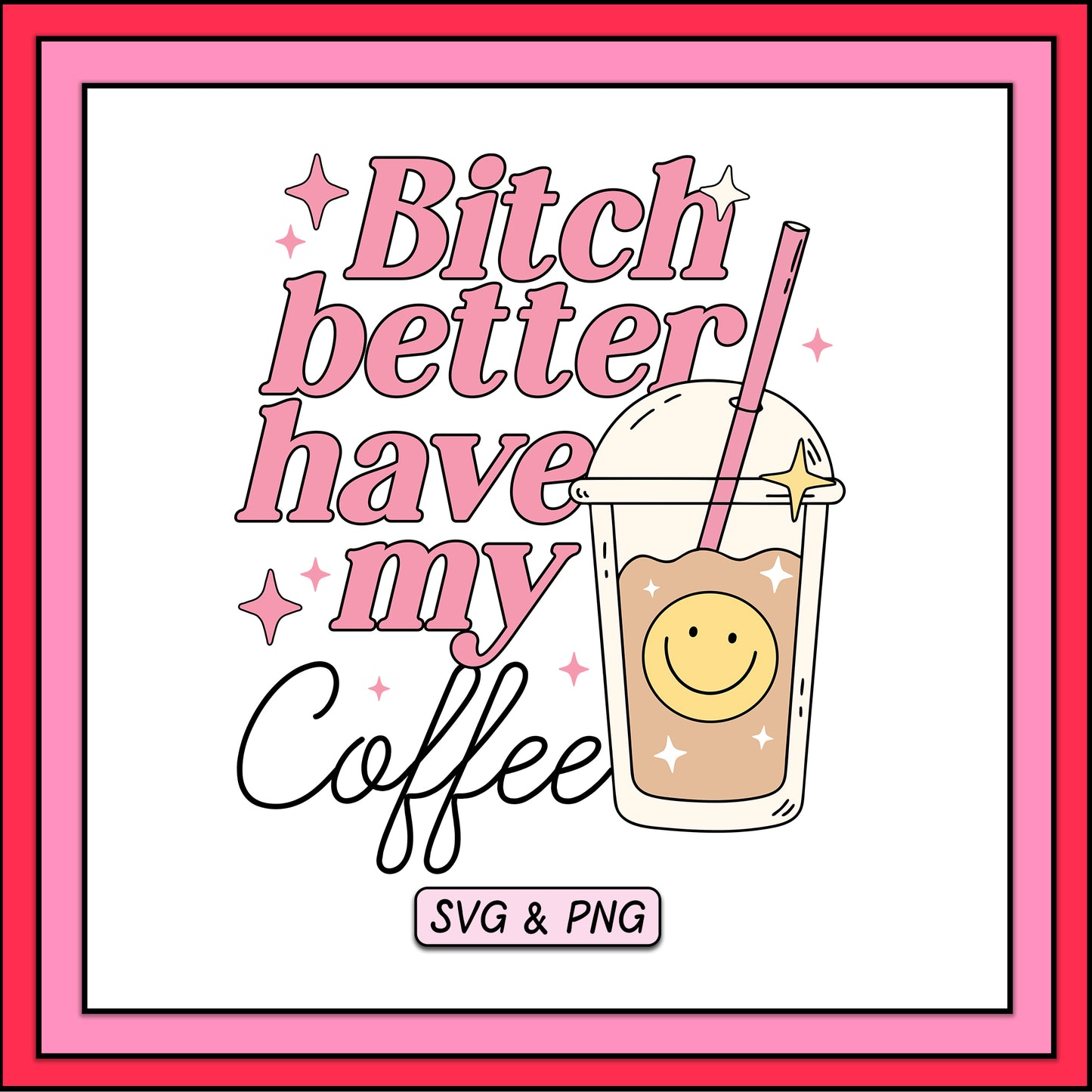 Bitch Better Have My Coffee - SVG & PNG