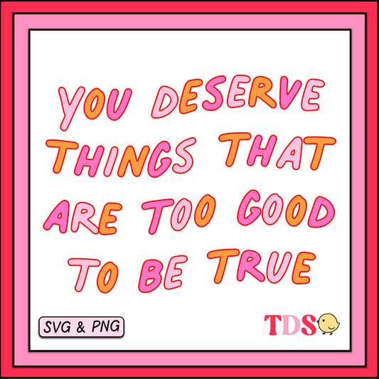You Deserve Things That Are Too Good To Be True Quote - SVG & PNG