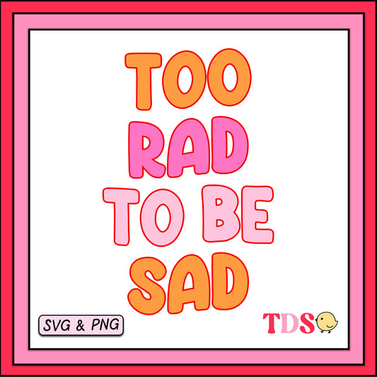 Too Rad To Be Sad - SVG & PNG