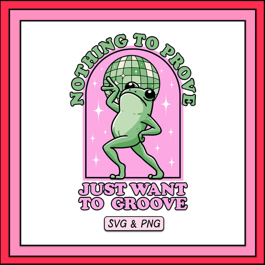 Nothing To Prove Just Want To Groove Frog - SVG & PNG